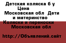 Детская коляска б/у › Цена ­ 4 500 - Московская обл. Дети и материнство » Коляски и переноски   . Московская обл.